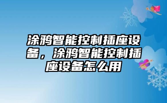涂鴉智能控制插座設備，涂鴉智能控制插座設備怎么用