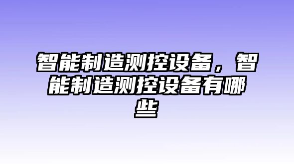 智能制造測控設備，智能制造測控設備有哪些