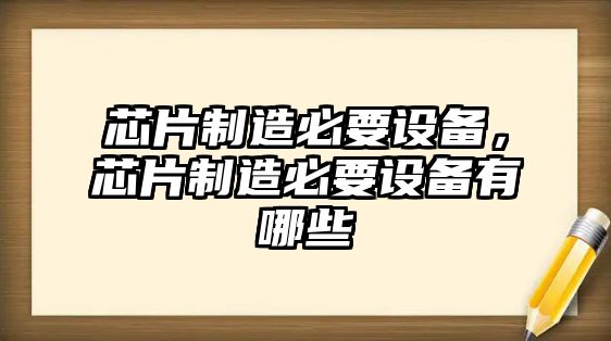 芯片制造必要設備，芯片制造必要設備有哪些