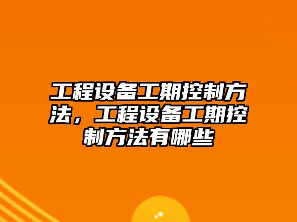 工程設備工期控制方法，工程設備工期控制方法有哪些