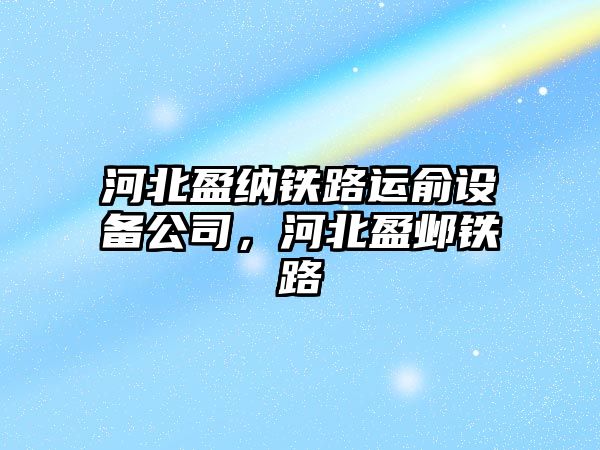 河北盈納鐵路運俞設備公司，河北盈鄴鐵路