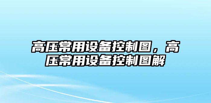 高壓常用設備控制圖，高壓常用設備控制圖解
