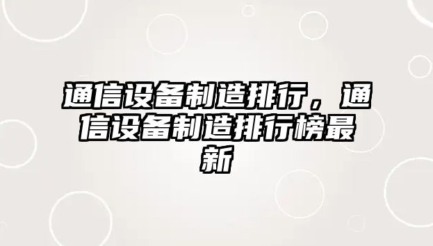 通信設備制造排行，通信設備制造排行榜最新