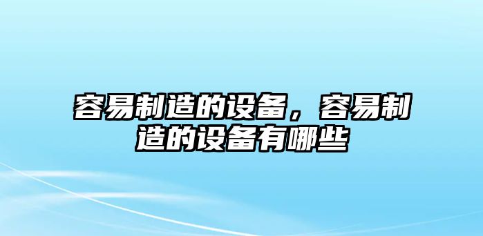 容易制造的設備，容易制造的設備有哪些