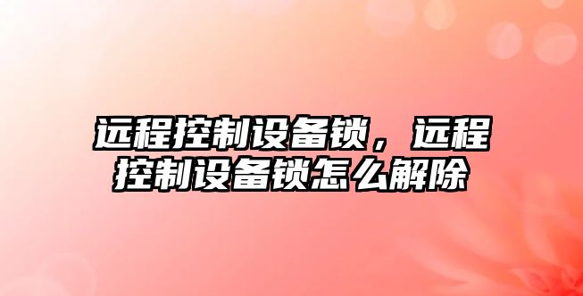 遠程控制設備鎖，遠程控制設備鎖怎么解除