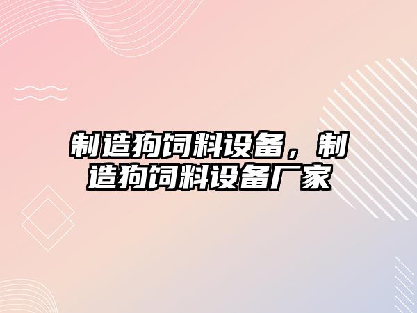 制造狗飼料設備，制造狗飼料設備廠(chǎng)家