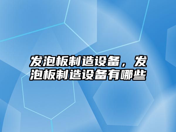 發(fā)泡板制造設備，發(fā)泡板制造設備有哪些