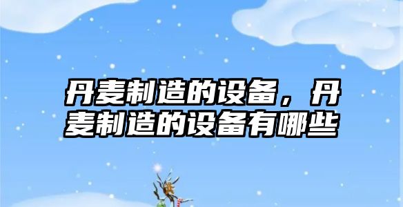 丹麥制造的設備，丹麥制造的設備有哪些