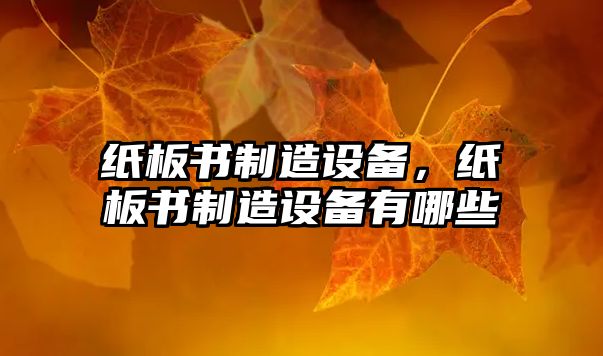 紙板書(shū)制造設備，紙板書(shū)制造設備有哪些