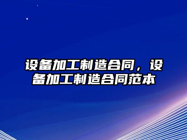 設備加工制造合同，設備加工制造合同范本