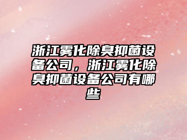 浙江霧化除臭抑菌設備公司，浙江霧化除臭抑菌設備公司有哪些