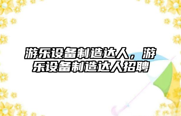 游樂(lè )設備制造達人，游樂(lè )設備制造達人招聘