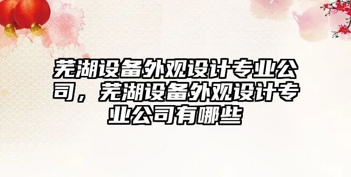 蕪湖設備外觀(guān)設計專(zhuān)業(yè)公司，蕪湖設備外觀(guān)設計專(zhuān)業(yè)公司有哪些