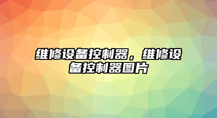 維修設備控制器，維修設備控制器圖片