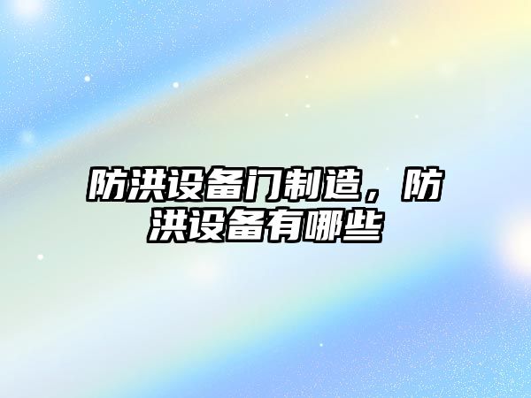 防洪設備門(mén)制造，防洪設備有哪些