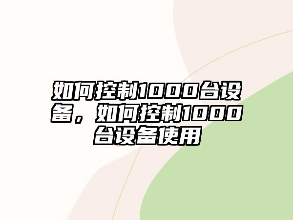 如何控制1000臺設備，如何控制1000臺設備使用