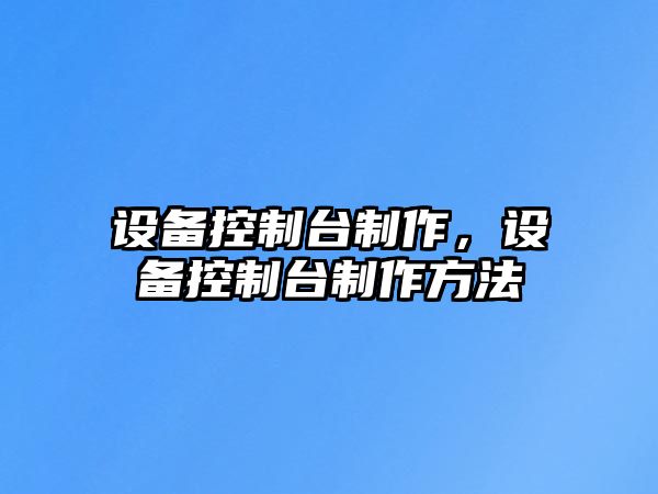 設備控制臺制作，設備控制臺制作方法
