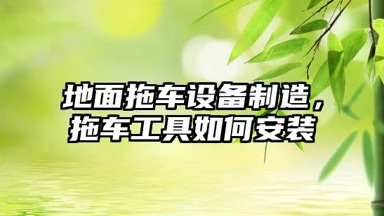 地面拖車(chē)設備制造，拖車(chē)工具如何安裝