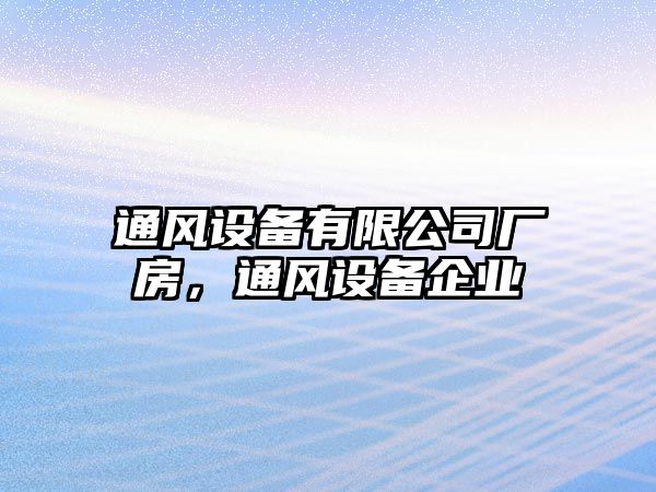 通風(fēng)設備有限公司廠(chǎng)房，通風(fēng)設備企業(yè)