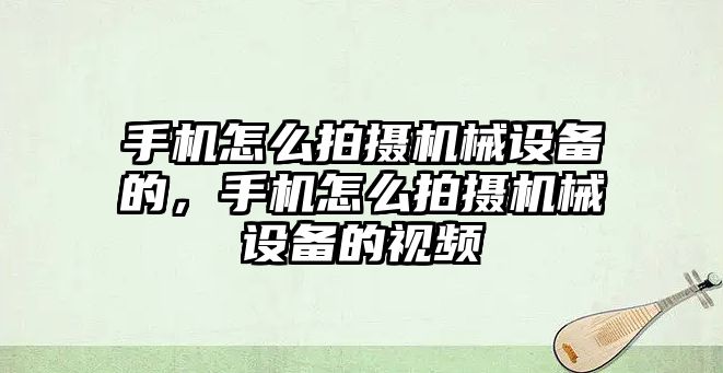 手機怎么拍攝機械設備的，手機怎么拍攝機械設備的視頻