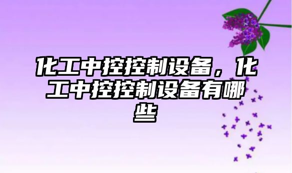 化工中控控制設備，化工中控控制設備有哪些