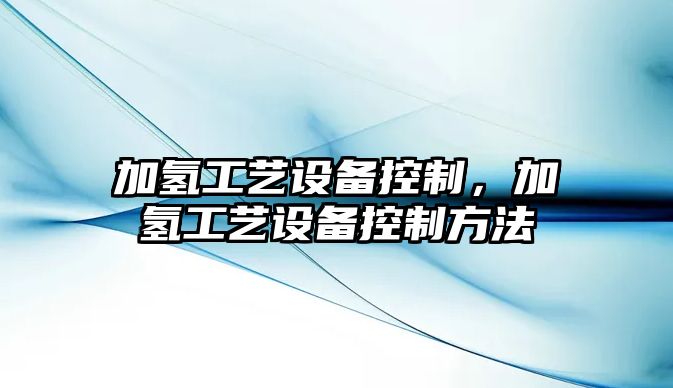 加氫工藝設備控制，加氫工藝設備控制方法