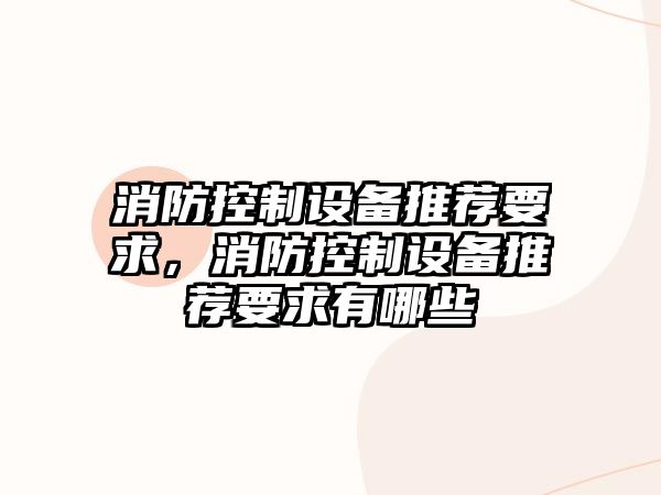 消防控制設備推薦要求，消防控制設備推薦要求有哪些