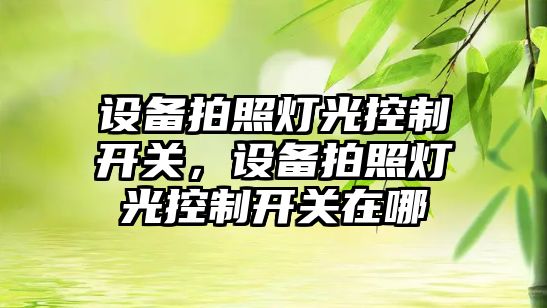設備拍照燈光控制開(kāi)關(guān)，設備拍照燈光控制開(kāi)關(guān)在哪