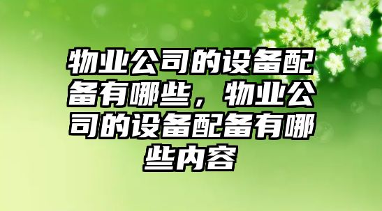 物業(yè)公司的設備配備有哪些，物業(yè)公司的設備配備有哪些內容