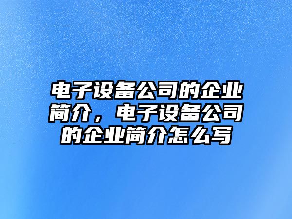 電子設備公司的企業(yè)簡(jiǎn)介，電子設備公司的企業(yè)簡(jiǎn)介怎么寫(xiě)
