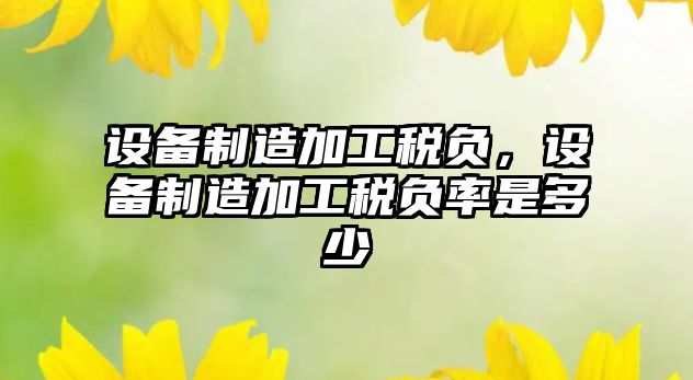 設備制造加工稅負，設備制造加工稅負率是多少
