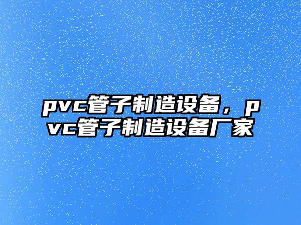 pvc管子制造設備，pvc管子制造設備廠(chǎng)家