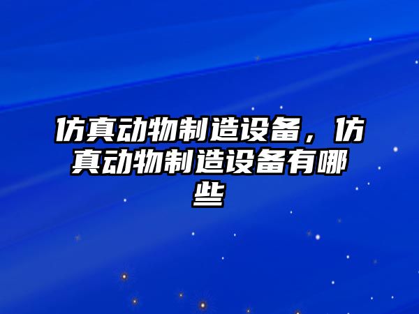 仿真動(dòng)物制造設備，仿真動(dòng)物制造設備有哪些