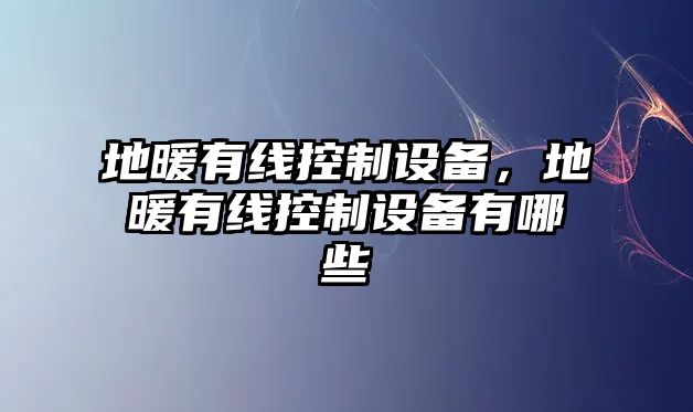 地暖有線(xiàn)控制設備，地暖有線(xiàn)控制設備有哪些