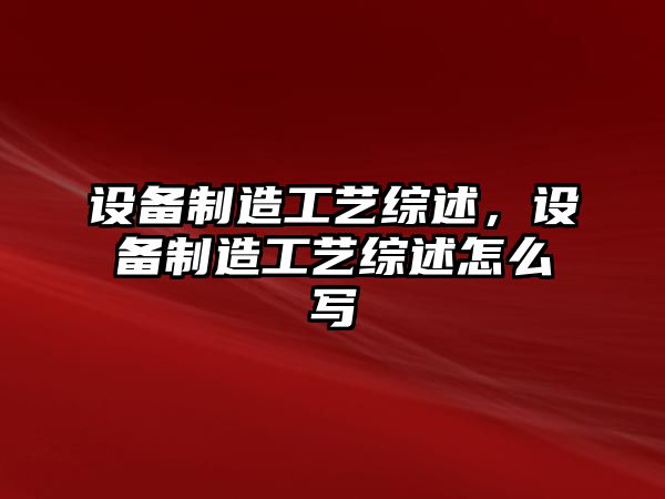 設備制造工藝綜述，設備制造工藝綜述怎么寫(xiě)
