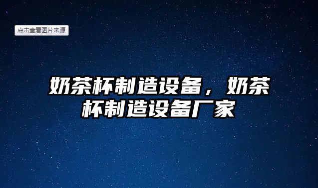 奶茶杯制造設備，奶茶杯制造設備廠(chǎng)家