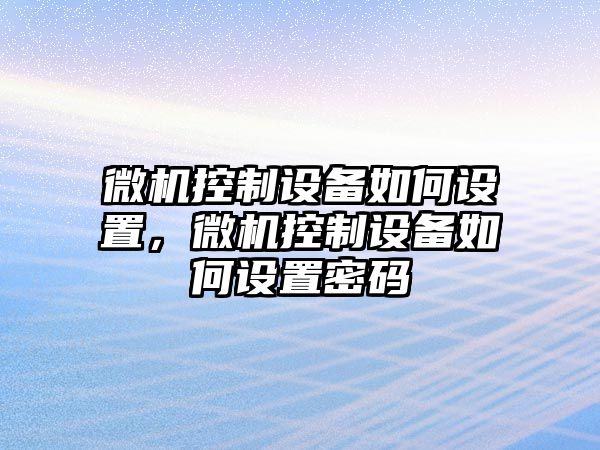 微機控制設備如何設置，微機控制設備如何設置密碼