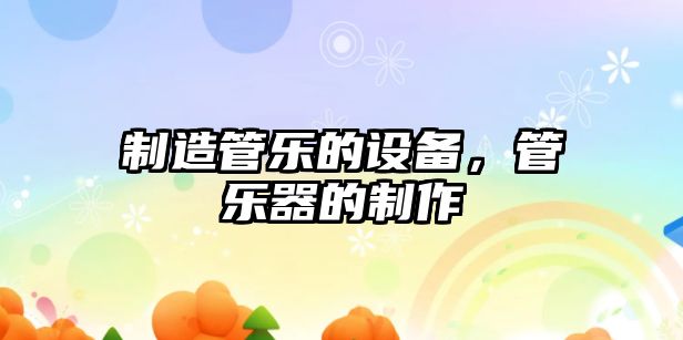 制造管樂(lè )的設備，管樂(lè )器的制作