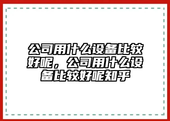 公司用什么設備比較好呢，公司用什么設備比較好呢知乎