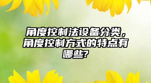 角度控制法設備分類(lèi)，角度控制方式的特點(diǎn)有哪些?