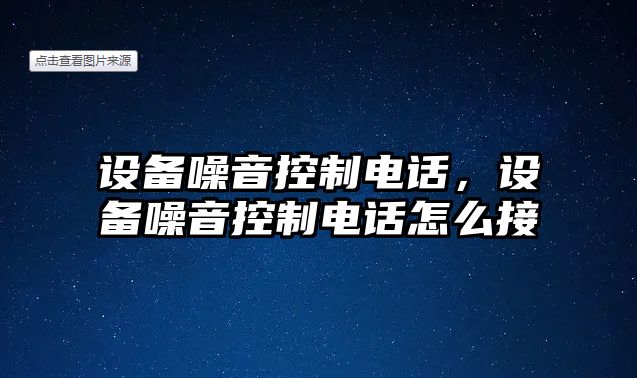 設備噪音控制電話(huà)，設備噪音控制電話(huà)怎么接