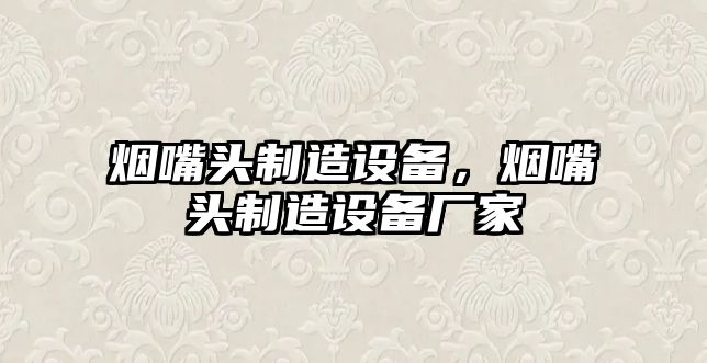 煙嘴頭制造設備，煙嘴頭制造設備廠(chǎng)家