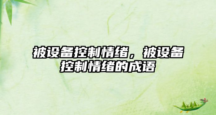 被設備控制情緒，被設備控制情緒的成語(yǔ)