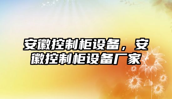 安徽控制柜設備，安徽控制柜設備廠(chǎng)家