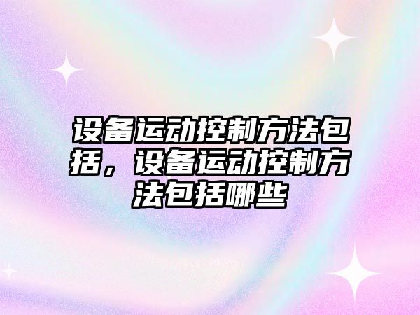 設備運動(dòng)控制方法包括，設備運動(dòng)控制方法包括哪些