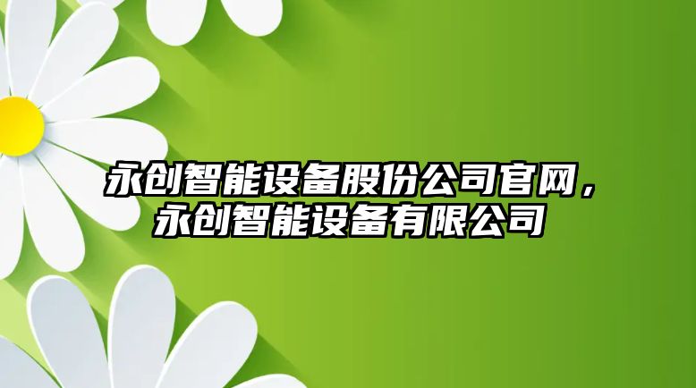 永創(chuàng  )智能設備股份公司官網(wǎng)，永創(chuàng  )智能設備有限公司