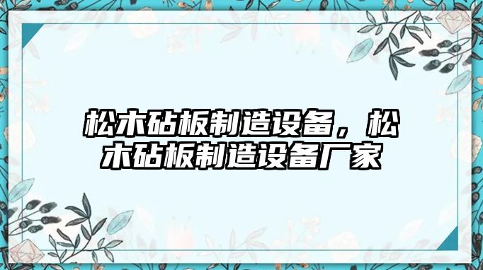 松木砧板制造設備，松木砧板制造設備廠(chǎng)家