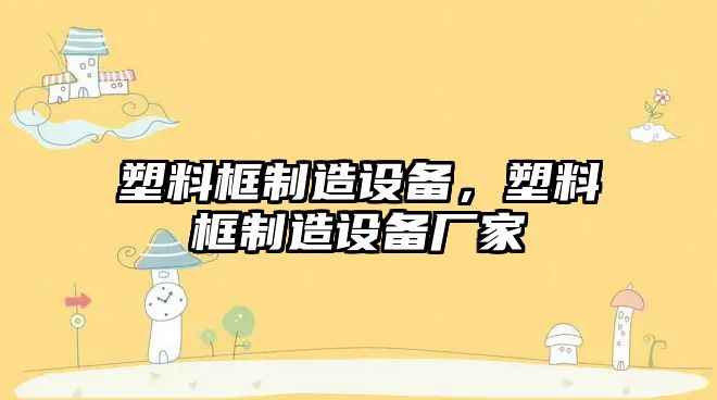塑料框制造設備，塑料框制造設備廠(chǎng)家