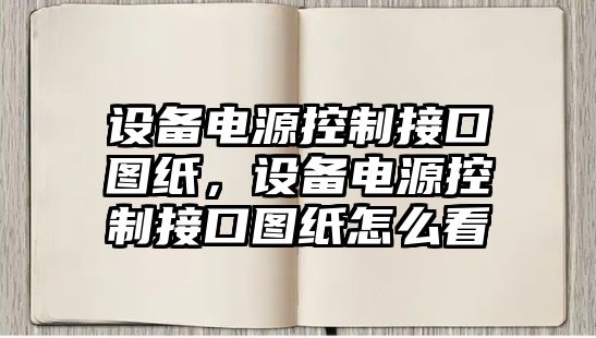 設備電源控制接口圖紙，設備電源控制接口圖紙怎么看