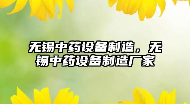 無(wú)錫中藥設備制造，無(wú)錫中藥設備制造廠(chǎng)家